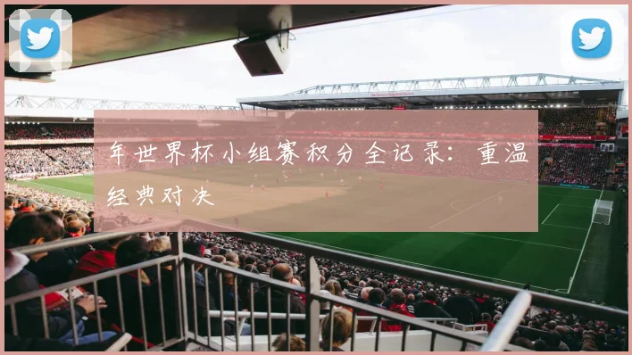 年世界杯小组赛积分全记录:重温经典对决