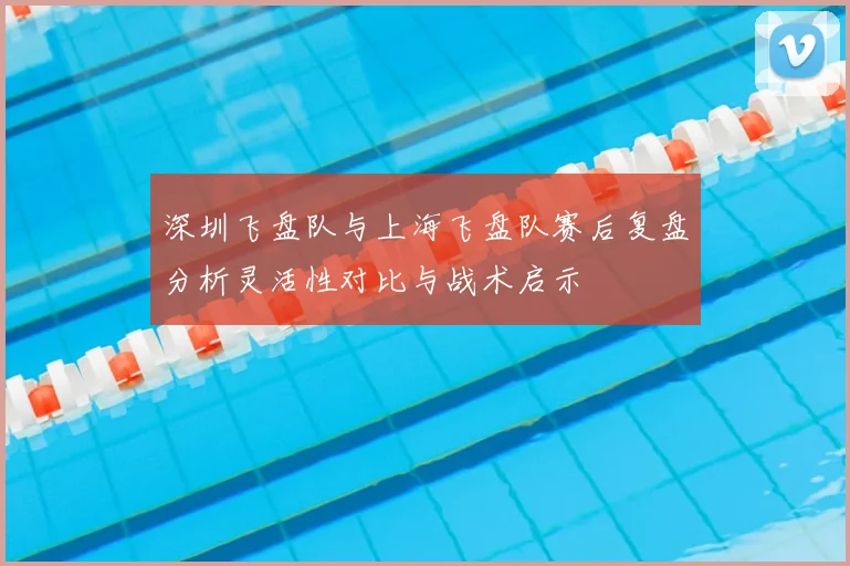 深圳飞盘队与上海飞盘队赛后复盘分析灵活性对比与战术启示