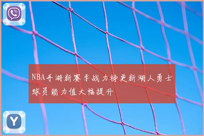 NBA手游新赛季战力榜更新湖人勇士球员能力值大幅提升