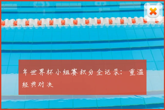 年世界杯小组赛积分全记录：重温经典对决