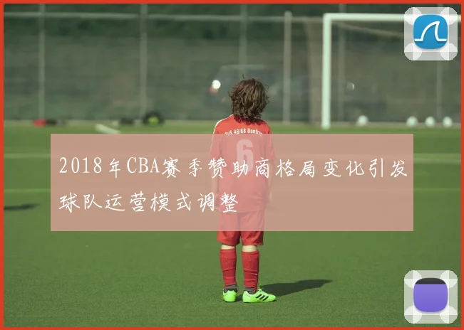 2018年CBA赛季赞助商格局变化引发球队运营模式调整