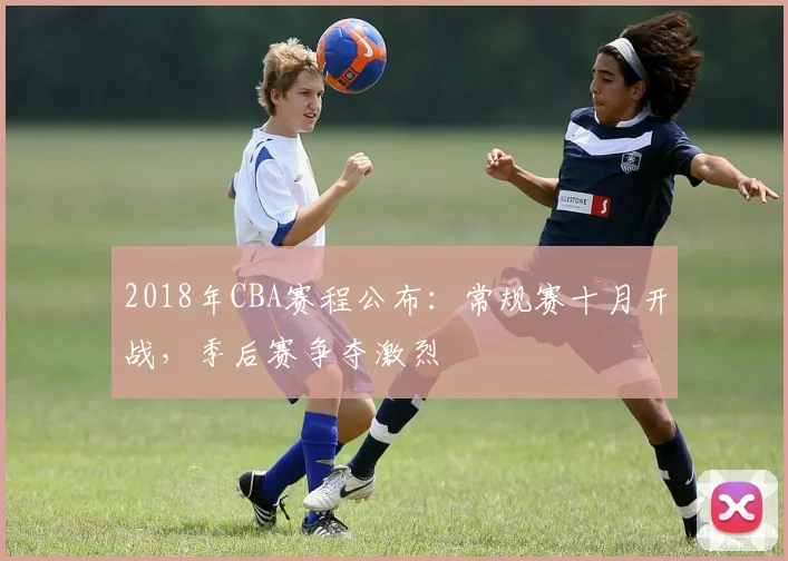 2018年CBA赛程公布：常规赛十月开战，季后赛争夺激烈