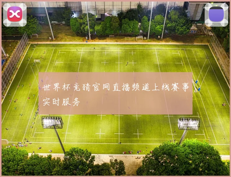 世界杯竞猜官网直播频道上线赛事实时服务