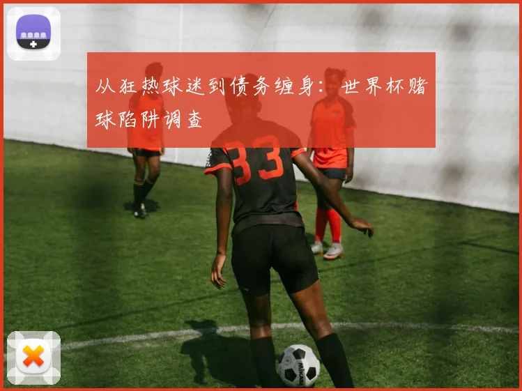 从狂热球迷到债务缠身：世界杯赌球陷阱调查