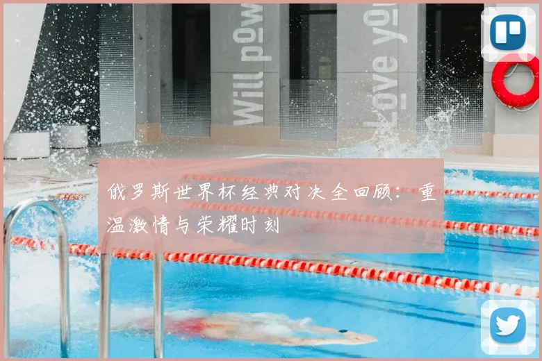 俄罗斯世界杯经典对决全回顾:重温激情与荣耀时刻