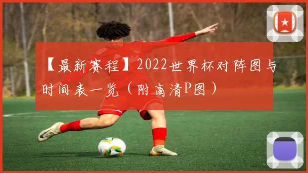 【最新赛程】2022世界杯对阵图与时间表一览（附高清P图）