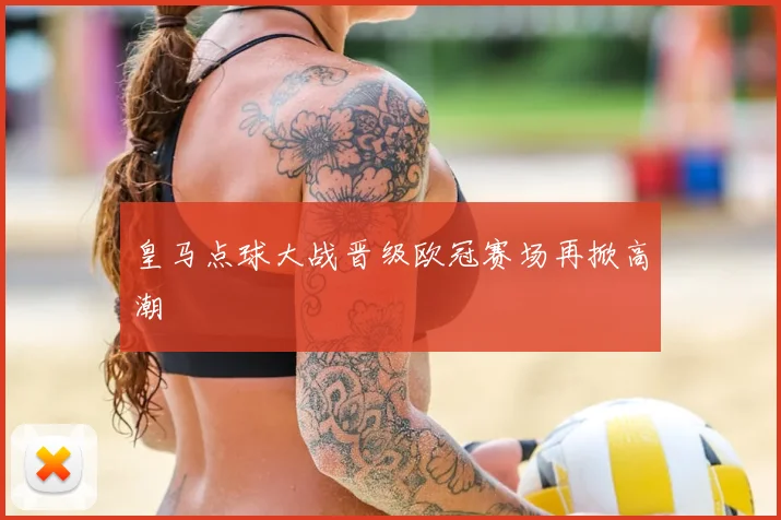 皇马点球大战晋级欧冠赛场再掀高潮