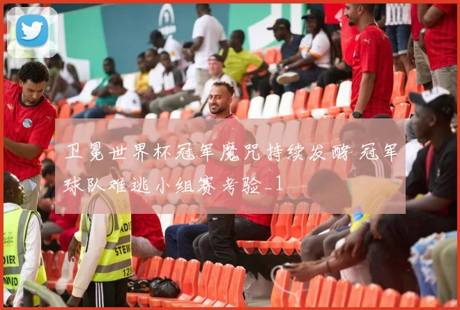 卫冕世界杯冠军魔咒持续发酵 冠军球队难逃小组赛考验_1