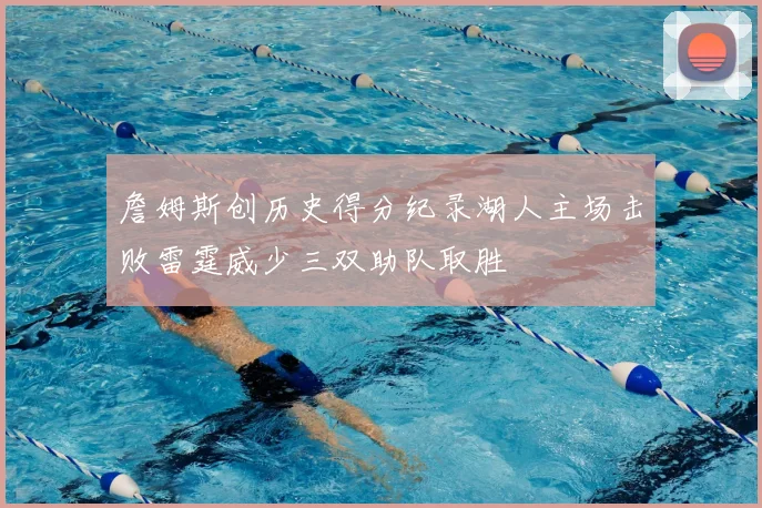 詹姆斯创历史得分纪录湖人主场击败雷霆威少三双助队取胜