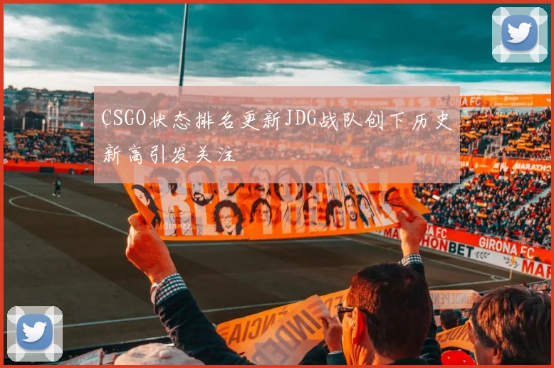 CSGO状态排名更新JDG战队创下历史新高引发关注