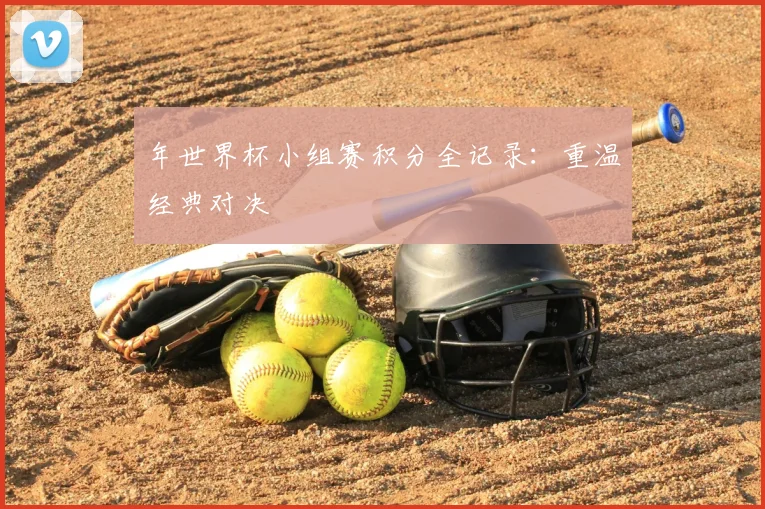 年世界杯小组赛积分全记录:重温经典对决