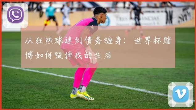 从狂热球迷到债务缠身：世界杯赌博如何毁掉我的生活
