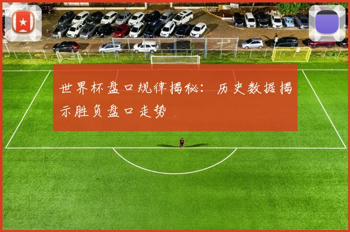 世界杯盘口规律揭秘：历史数据揭示胜负盘口走势