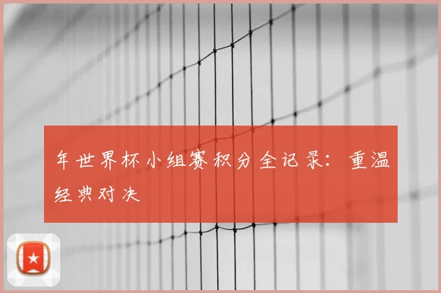 年世界杯小组赛积分全记录:重温经典对决