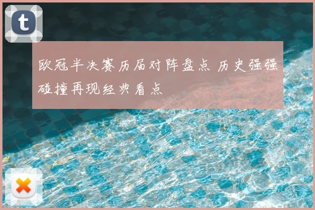 欧冠半决赛历届对阵盘点 历史强强碰撞再现经典看点