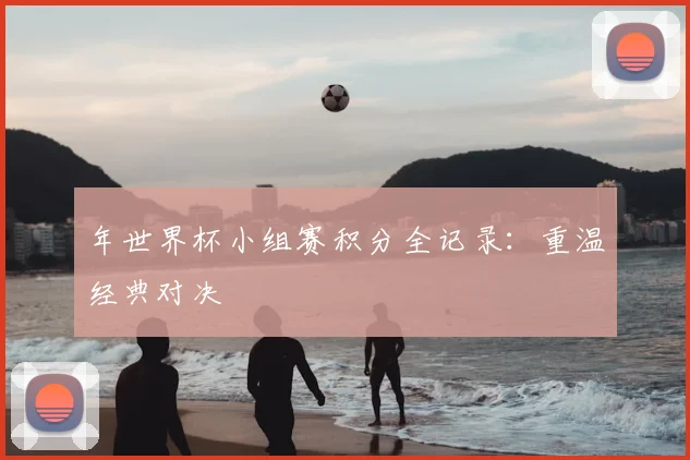 年世界杯小组赛积分全记录:重温经典对决