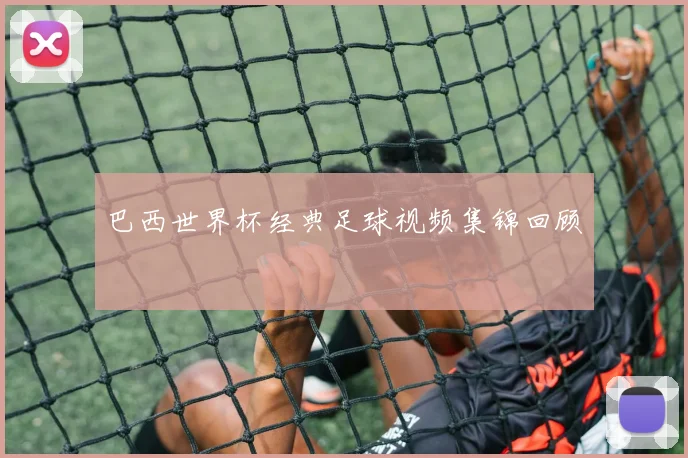 巴西世界杯经典足球视频集锦回顾